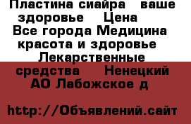 Пластина сиайра - ваше здоровье. › Цена ­ 1 - Все города Медицина, красота и здоровье » Лекарственные средства   . Ненецкий АО,Лабожское д.